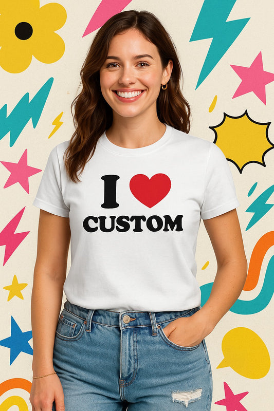 I ❤️ CUSTOM (Tell Us What You Want!)